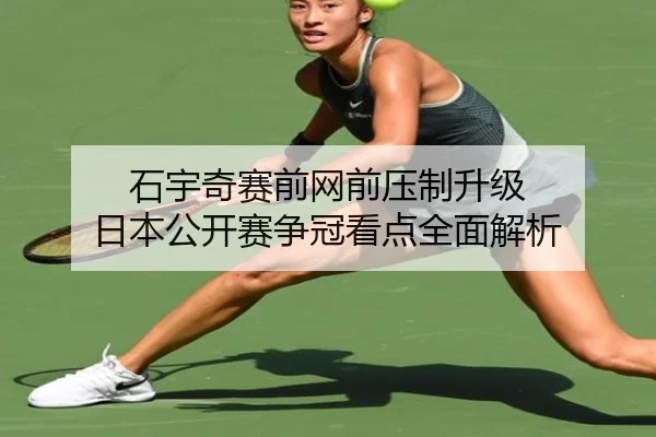 石宇奇赛前网前压制升级 日本公开赛争冠看点全面解析
